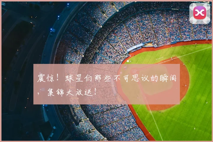 震惊！球星们那些不可思议的瞬间，集锦大放送！
