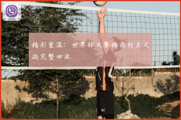精彩重温：世界杯决赛梅西封王之战完整回放