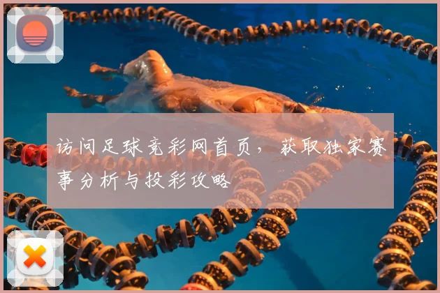 访问足球竞彩网首页，获取独家赛事分析与投彩攻略