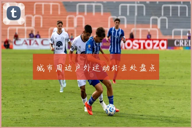 城市周边户外运动好去处盘点