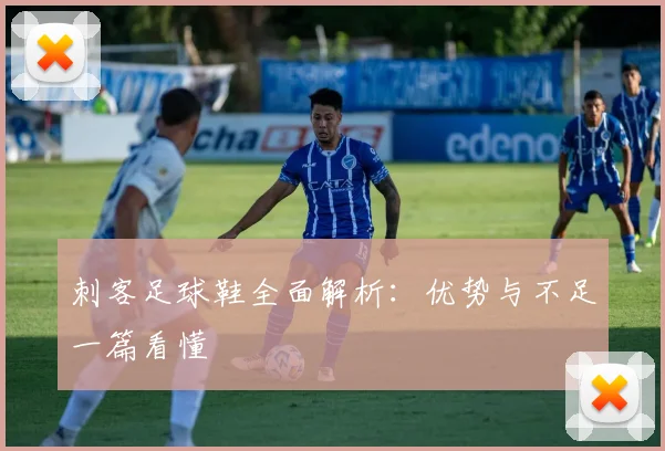 刺客足球鞋全面解析：优势与不足一篇看懂