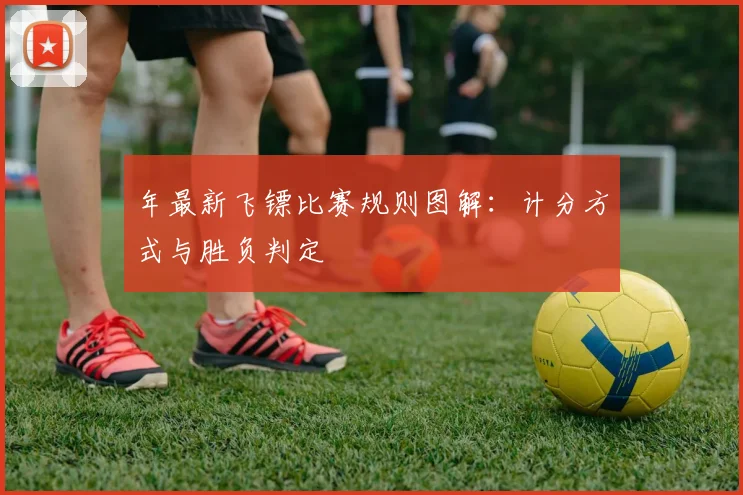 年最新飞镖比赛规则图解:计分方式与胜负判定