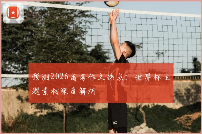 预测2026高考作文热点:世界杯主题素材深度解析