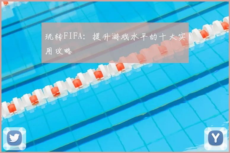 玩转FIFA：提升游戏水平的十大实用攻略